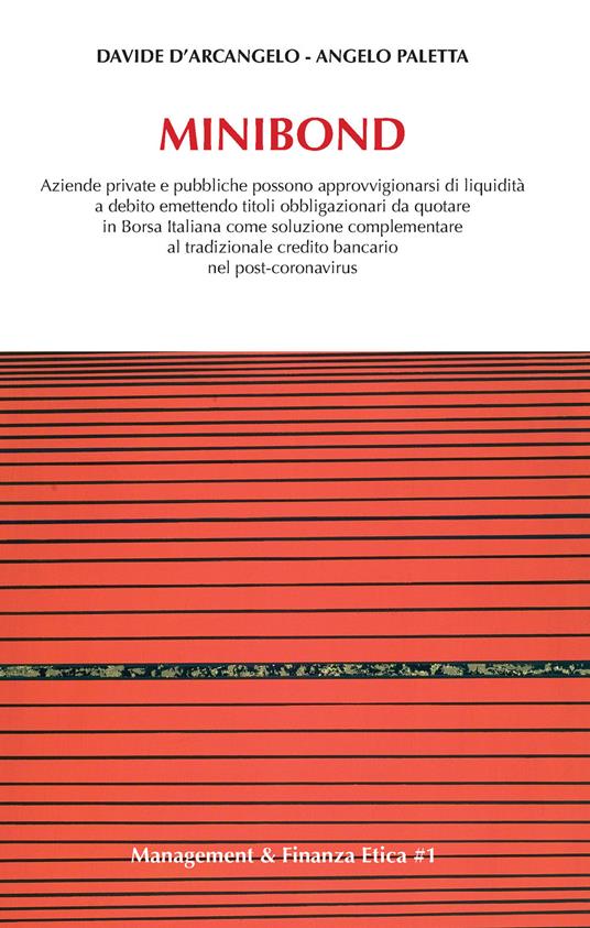 Minibond. Aziende private e pubbliche possono approvvigionarsi di liquidità a debito emettendo titoli obbligazionari da quotare in Borsa Italiana come soluzione complementare al tradizionale debito bancario nel post-coronavirus - Davide D'Arcangelo,Angelo Paletta - copertina