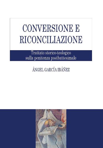 Conversione e riconciliazione. Trattato storico-teologico sulla penitenza postbattesimale - Ángel García Ibáñez - ebook