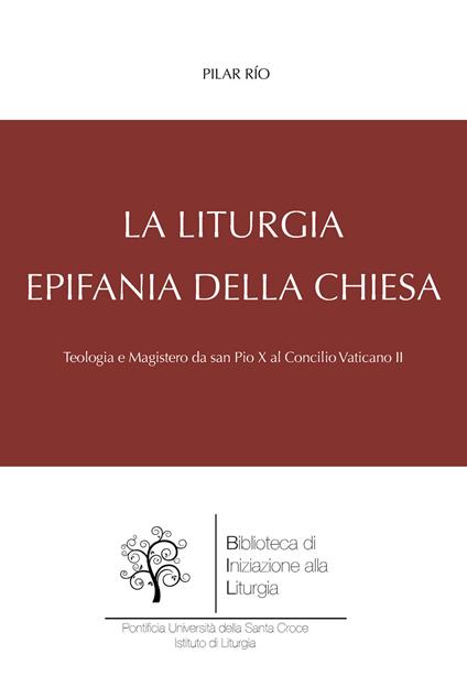 La liturgia, epifania della Chiesa. Teologia e magistero da san Pio X al Concilio Vaticano II - Pilar Río - copertina