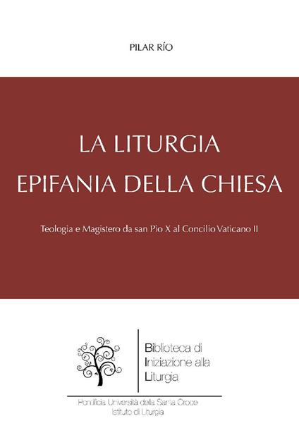 La liturgia, epifania della Chiesa. Teologia e magistero da san Pio X al Concilio Vaticano II - Pilar Río - ebook
