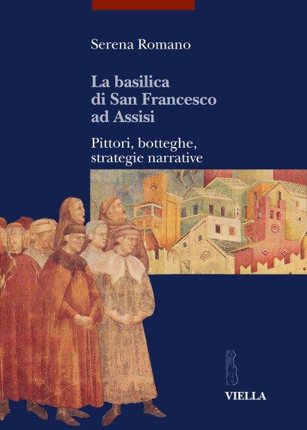 La Basilica di San Francesco ad Assisi. Pittori, botteghe, strategie narrative - Serena Romano - copertina