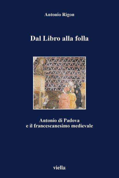 Dal libro alla folla. Antonio di Padova e il francescanesimo medievale - Antonio Rigon - copertina
