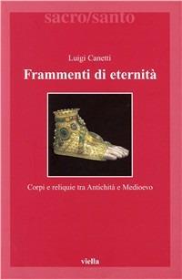 Frammenti di eternità. Corpi e reliquie tra antichità e medioevo - Luigi Canetti - copertina