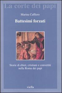 Battesimi forzati. Storie di ebrei, cristiani e convertiti nella Roma dei papi - Marina Caffiero - copertina