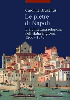 Le pietre di Napoli. L'architettura religiosa nell'Italia angioina 1266-1343 - Caroline Bruzelius - copertina