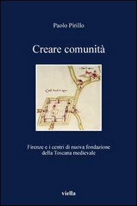 Creare comunità. Firenze e i centri di nuova fondazione della Toscana medievale - Paolo Pirillo - copertina