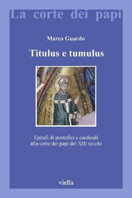 Titulus e tumulus. Epitafi di pontefici e cardinali alla corte dei papi del XIII secolo. Ediz. illustrata - Marco Guardo - copertina