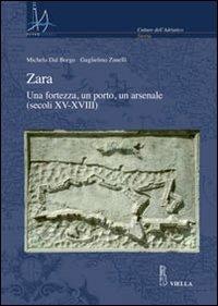 Zara. Una fortezza, un porto, un arsenale (secoli XV-XVIII) - Michela Dal Borgo,Guglielmo Zanelli - copertina