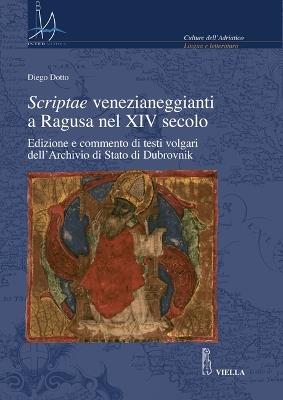 Scriptae venezianeggianti a Ragusa nel XVI secolo. Edizione e commento di testi volgari dell'Archivio di Stato di Dubrovnik - Diego Dotto - copertina