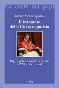 Il tramonto della curia nepotista. Papi, nipoti e burocrazia curiale tra XVI e XVII secolo - Antonio Menniti Ippolito - copertina