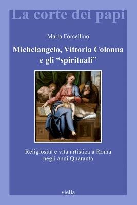 Michelangelo, Vittoria Colonna e gli «spirituali». Religiosità e vita artistica a Roma (1540-1550) - Maria Forcellino - copertina