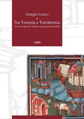 Tra Venezia e terraferma. Per la storia del Veneto regione del mondo - Giorgio Cracco - copertina