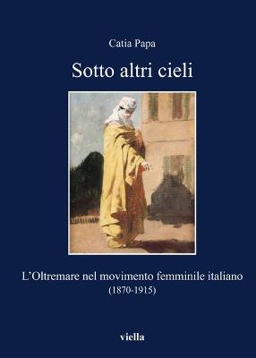 Sotto altri cieli. L'oltremare nel movimento femminile italiano (1870-1915) - Catia Papa - copertina