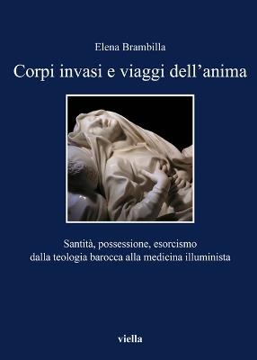 Corpi invasi e viaggi dell'anima. Santità, possessione, esorcismo dalla teologia barocca alla medicina illuminista - Elena Brambilla - copertina