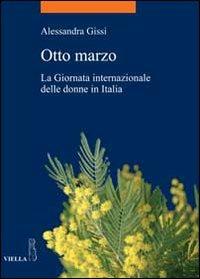 Otto marzo. La giornata internazionale delle donne in Italia - Alessandra Gissi - copertina