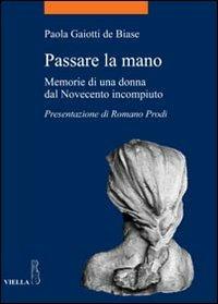Passare la mano. Memorie di una donna dal Novecento incompiuto - Paola Gaiotti De Biase - copertina