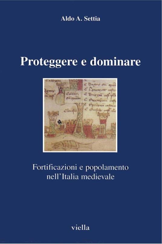 Proteggere e dominare. Fortificazioni e popolamento nell'Italia medievale - Aldo A. Settia - ebook
