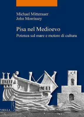 Pisa nel Medioevo. Potenza sul mare e motore di cultura - Michael Mitterauer,John Morrissey - copertina