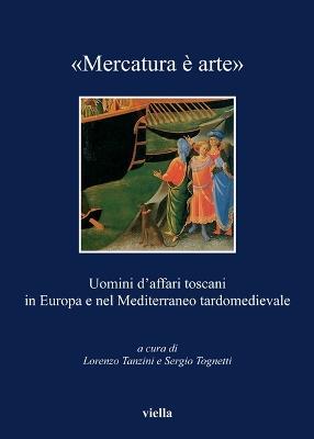 «Mercatura è arte». Uomini d'affari toscani in Europa e nel Mediterraneo tardomedievale - copertina