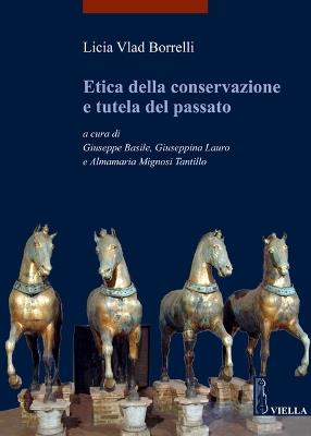Etica della conservazione e tutela del passato - Licia Vlad Borrelli - copertina