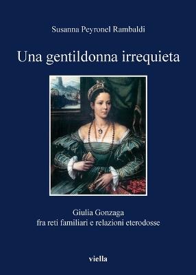 Una gentildonna irrequieta. Giulia Gonzaga fra reti familiari e relazioni eterodosse - Susanna Peyronel Rambaldi - copertina