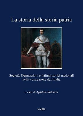 La storia della storia patria. Società, deputazioni e istituti storici nazionali nella costruzione dell'Italia - copertina