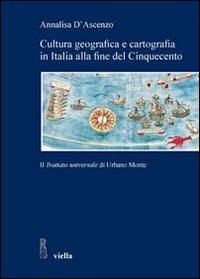 Cultura geografica e cartografia in Italia alla fine del Cinquecento. Il «Trattato universale» di Urbano Monte - Annalisa D'Ascenzo - copertina