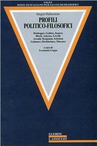 Profili politico-filosofici. Heidegger, Gehlen, Jaspers, Bloch, Adorno, Lowith, Arendt, Benjamin, Scholem, Gadamer, Horkheimer, Marcuse - Jürgen Habermas - copertina