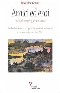 Amici ed eroi. Grandi libri per giovani lettori. Guida alla narrativa per ragazzi dai quattro ai tredici anni - Beatrice Garau - copertina