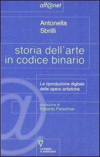 Storia dell'arte in codice binario. La riproduzione digitale delle opere artistiche - Antonella Sbrilli - copertina