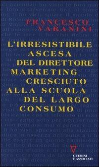 L' irresistibile ascesa del direttore marketing cresciuto alla scuola del largo consumo - Francesco Varanini - copertina
