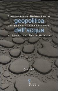 Geopolitica dell'acqua. Gli scenari internazionali e il caso del Medio Oriente - Giuseppe Anzera,Barbara Marniga - copertina