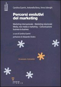 Percorsi evolutivi del marketing. Marketing internazionale. Marketing relazionale. Media, new media e marketing. Comunicazione business-to-business - Carolina Guerini,Antonella Bona,Anna Uslenghi - copertina