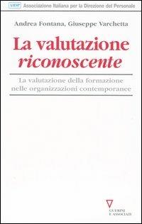 La valutazione riconoscente. La valutazione della formazione nelle organizzazioni contemporanee - Giuseppe Varchetta,Andrea Fontana - copertina