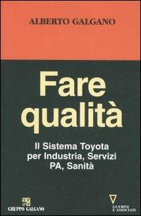 Fare qualità. Il Sistema Toyota per Industria, Servizi, PA, Sanità - Alberto Galgano - copertina