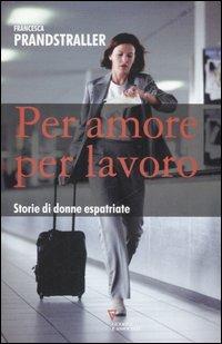 Per amore, per lavoro. Storie di donne espatriate - Francesca Prandstraller - copertina