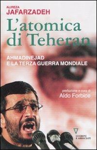 L' atomica di Teheran. Ahmadinejad e la terza guerra mondiale - Alireza Jafarzadeh - copertina