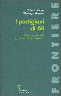 I partigiani di Alì. Religione, identità e politica nel mondo sciita - Roberto Gritti,Giuseppe Anzera - copertina
