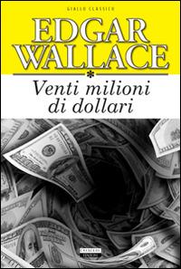 Venti milioni di dollari. Ediz. integrale - Edgar Wallace - copertina