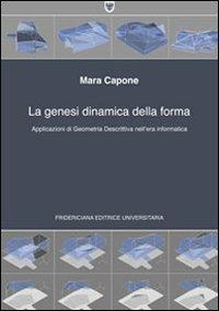 La genesi dinamica della forma. Applicazioni di geometria descrittiva nell'era informatica - Mara Capone - copertina