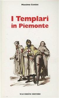 I Templari in Piemonte. Luoghi, segreti, leggende tra storia e mito - Massimo Centini - copertina