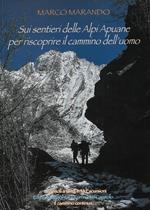 Sui sentieri delle Alpi Apuane per riscoprire il cammino dell'uomo. Ediz. ampliata