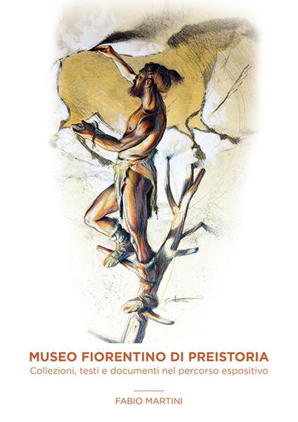 Museo fiorentino di Preistoria. Collezioni, testi e documenti nel percorso espositivo - Fabio Martini - copertina