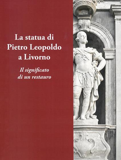 La statua di Pietro Leopoldo a Livorno. Il vero significato di un restauro - copertina
