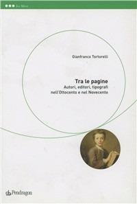 Tra le pagine. Autori, editori e tipografi nell'Ottocento e nel Novecento - Gianfranco Tortorelli - copertina