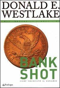 Bank shot. Come sbancare il lunario - Donald E. Westlake - copertina