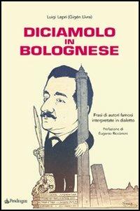 Diciamolo in bolognese. Frasi di autori famosi interpretate in dialetto - Luigi Lepri - copertina