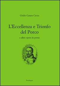 L' eccellenza e il trionfo del porco e altre opere in prosa - Giulio Cesare Croce - copertina