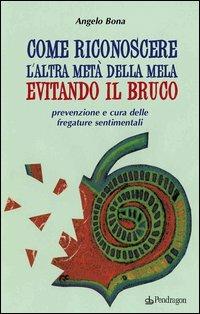 Come riconoscere l'altra metà della mela evitando il bruco. Prevenzione e cura delle fregature sentimentali - Angelo Bona - copertina