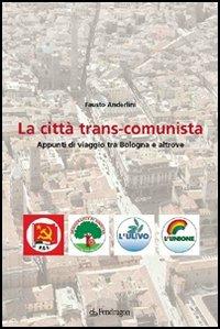 La città trans-comunista. Appunti di viaggio tra Bologna e altrove - Fausto Anderlini - copertina